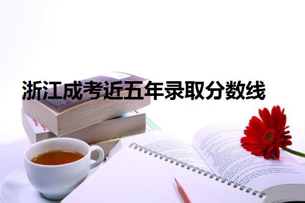 浙江成考近五年录取分数线